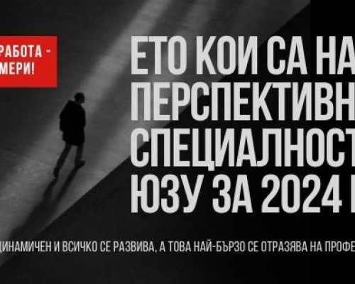 Ето ги най-перспективните специалности в ЮЗУ за 2024 година