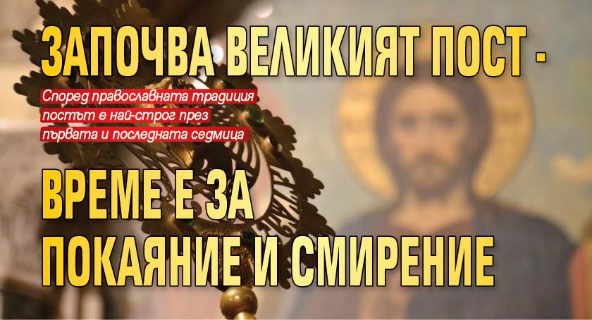 Започва Великият пост, който е време за покаяние и смирение Започва Великият пост, който е време за покаяние и смирение