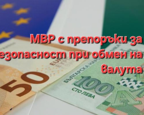 НА ПРАГА НА ЕВРОЗОНАТА: МВР с важни препоръки за безопасност при обмен на валута!